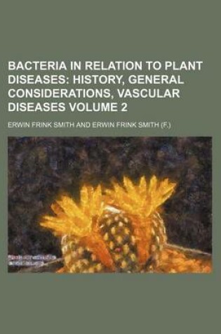 Cover of Bacteria in Relation to Plant Diseases Volume 2; History, General Considerations, Vascular Diseases