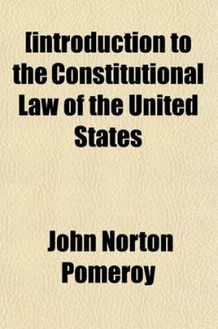 Cover of An Introduction to the Constitutional Law of the United States; Especially Designed for Students, General and Professional