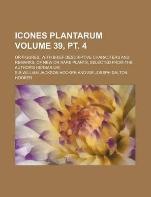 Book cover for Icones Plantarum Volume 39, PT. 4; Or Figures, with Brief Descriptive Characters and Remarks, of New or Rare Plants, Selected from the Author's Herbar