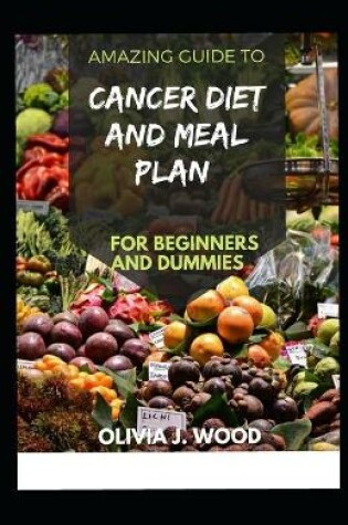 Cover of Amazing Guide To Cancer Diet And Meal Plan For Beginners And Dummies