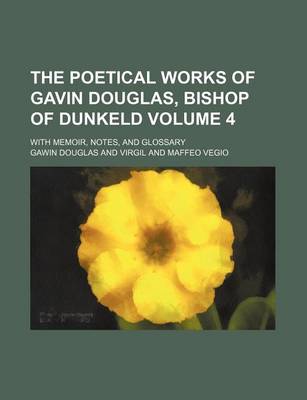 Book cover for The Poetical Works of Gavin Douglas, Bishop of Dunkeld; With Memoir, Notes, and Glossary Volume 4