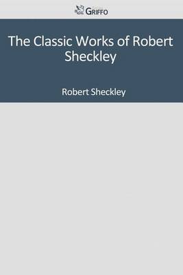Book cover for The Classic Works of Robert Sheckley