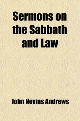 Cover of Sermons on the Sabbath and Law; Embracing an Outline of the Biblical and Secular History of the Sabbath for Six Thousand Years