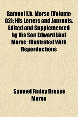 Book cover for Samuel F.B. Morse (Volume 02); His Letters and Journals. Edited and Supplemented by His Son Edward Lind Morse; Illustrated with Reporductions