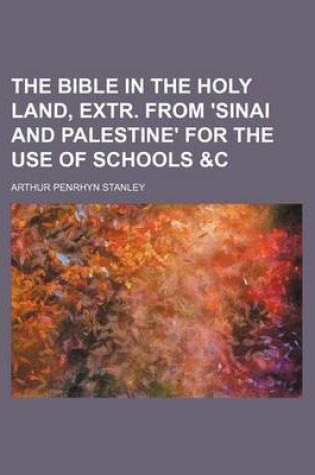 Cover of The Bible in the Holy Land, Extr. from 'Sinai and Palestine' for the Use of Schools &C