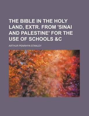 Book cover for The Bible in the Holy Land, Extr. from 'Sinai and Palestine' for the Use of Schools &C