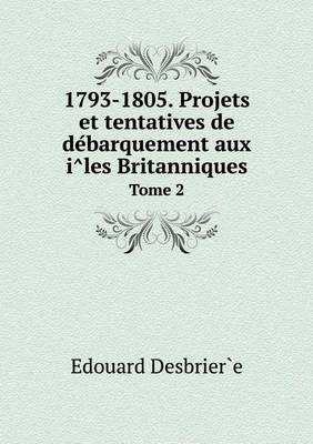 Book cover for 1793-1805. Projets et tentatives de de&#769;barquement aux i&#770;les Britanniques Tome 2