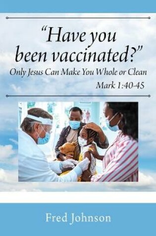 Cover of Have You Been Vaccinated? Only Jesus Can Make You Whole or Clean