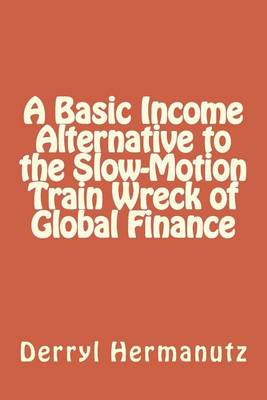 Cover of A Basic Income Alternative to the Slow-Motion Train Wreck of Global Finance