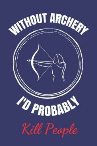 Cover of Without Archery I'd Probably Kill People