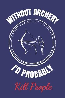 Book cover for Without Archery I'd Probably Kill People