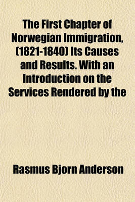 Book cover for The First Chapter of Norwegian Immigration, (1821-1840) Its Causes and Results. with an Introduction on the Services Rendered by the