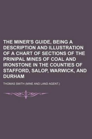 Cover of The Miner's Guide, Being a Description and Illustration of a Chart of Sections of the Prinipal Mines of Coal and Ironstone in the Counties of Stafford, Salop, Warwick, and Durham