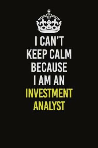 Cover of I Can't Keep Calm Because I Am An Investment Analyst