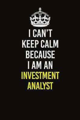 Book cover for I Can't Keep Calm Because I Am An Investment Analyst