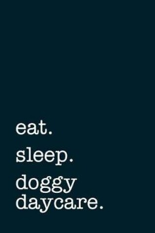 Cover of Eat. Sleep. Doggy Daycare. - Lined Notebook