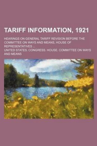 Cover of Tariff Information, 1921; Hearings on General Tariff Revision Before the Committee on Ways and Means, House of Representatives ...