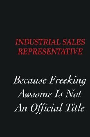 Cover of Industrial Sales Representative Because freeking Awsome is not an official title