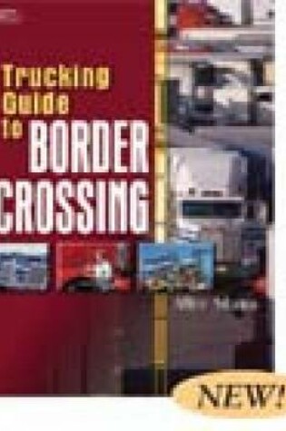 Cover of Trucking Guide to Border Crossing