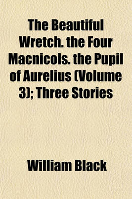 Book cover for The Beautiful Wretch. the Four Macnicols. the Pupil of Aurelius (Volume 3); Three Stories