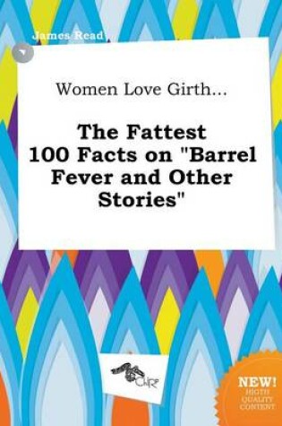 Cover of Women Love Girth... the Fattest 100 Facts on Barrel Fever and Other Stories