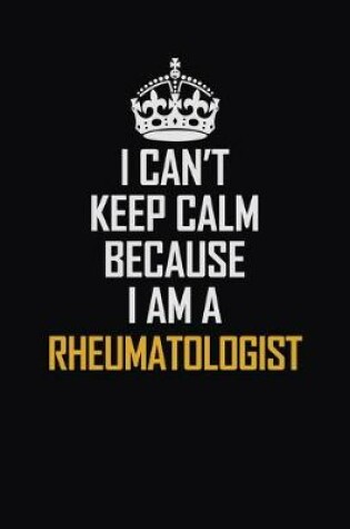 Cover of I Can't Keep Calm Because I Am A Rheumatologist