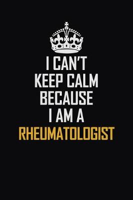 Book cover for I Can't Keep Calm Because I Am A Rheumatologist