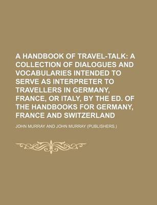 Book cover for A Handbook of Travel-Talk; A Collection of Dialogues and Vocabularies Intended to Serve as Interpreter to Travellers in Germany, France, or Italy, by the Ed. of the Handbooks for Germany, France and Switzerland