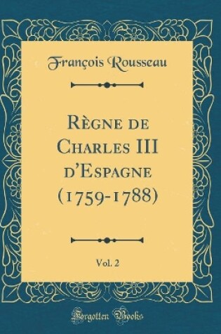 Cover of Règne de Charles III d'Espagne (1759-1788), Vol. 2 (Classic Reprint)