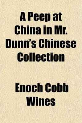 Book cover for A Peep at China in Mr. Dunn's Chinese Collection; With Miscellaneous Notices Relating to the Institutions and Customs of the Chinese, and Our Commercial Intercourse with Them