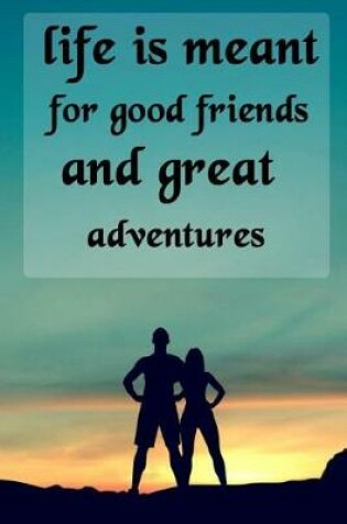 Cover of Life Is Meant for Good Friends and Great Adventures
