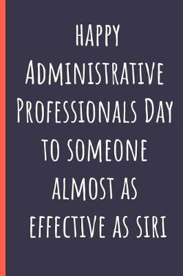 Book cover for Happy Administrative Professionals Day to someone almost as effective as Siri