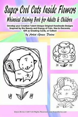 Cover of Super Cool Cats Inside Flowers Whimsical Coloring Book for Adults & Children Develop your Creative Talent Unique Original Handmade Designs Inspired by the Beauty and Energy of Cats. Use to Decorate, Gift as Greeting Cards, or Collect by Grace Divinen