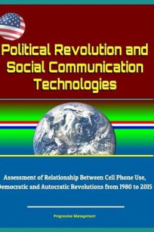 Cover of Political Revolution and Social Communication Technologies - Assessment of Relationship Between Cell Phone Use, Democratic and Autocratic Revolutions from 1980 to 2015