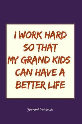 Book cover for I Work Hard So That My Grand Kids Can Have a Better Life Journal Notebook