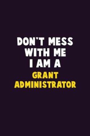 Cover of Don't Mess With Me, I Am A Grant Administrator