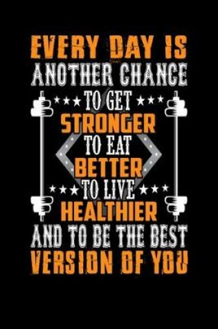 Cover of Every day Is Another Chance To Get Stronger To Eat Better To Live Healthier And To Be The Best Version Of You