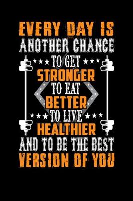 Book cover for Every day Is Another Chance To Get Stronger To Eat Better To Live Healthier And To Be The Best Version Of You