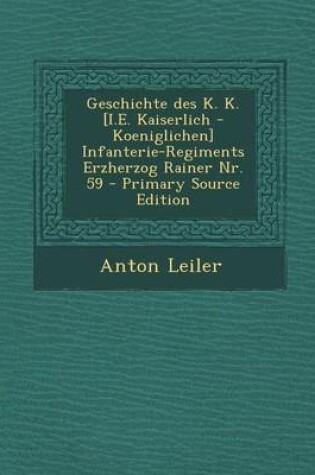 Cover of Geschichte Des K. K. [I.E. Kaiserlich - Koeniglichen] Infanterie-Regiments Erzherzog Rainer NR. 59