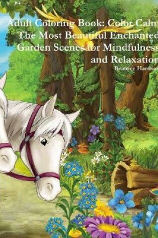 Cover of Adult Coloring Book: Color Calm The Most Beautiful Enchanted Garden Scenes for Mindfulness and Relaxation