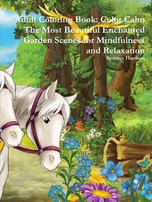 Book cover for Adult Coloring Book: Color Calm The Most Beautiful Enchanted Garden Scenes for Mindfulness and Relaxation