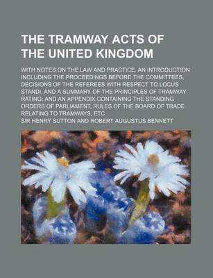 Book cover for The Tramway Acts of the United Kingdom; With Notes on the Law and Practice. an Introduction Including the Proceedings Before the Committees, Decisions