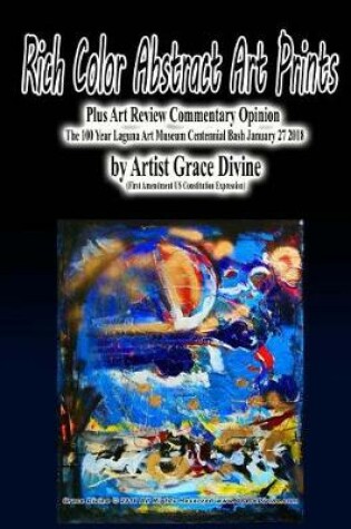 Cover of Rich Color Abstract Art Prints Plus Art Review Commentary Opinion The 100 Year Laguna Art Museum Centennial Bash January 27 2018 by Artist Grace Divine (First Amendment US Constitution Expression)