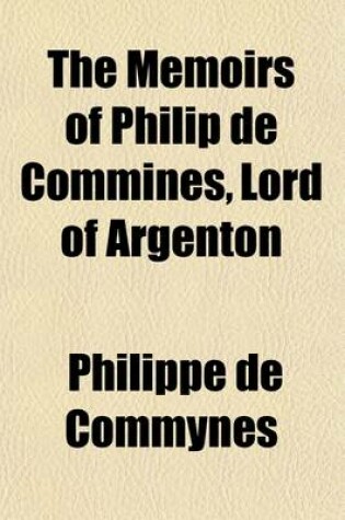Cover of The Memoirs of Philip de Commines, Lord of Argenton (Volume 2); Containing the Histories of Louis XI and Charles VIII, Kings of France and of Charles