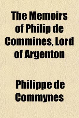 Book cover for The Memoirs of Philip de Commines, Lord of Argenton (Volume 2); Containing the Histories of Louis XI and Charles VIII, Kings of France and of Charles