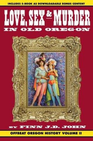 Cover of Love, Sex and Murder in Old Oregon