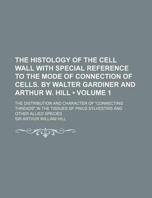 Book cover for The Histology of the Cell Wall with Special Reference to the Mode of Connection of Cells. by Walter Gardiner and Arthur W. Hill (Volume 1 ); The Distr