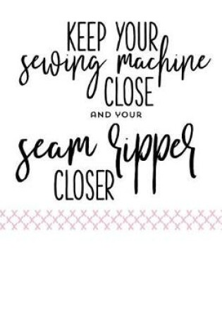 Cover of Keep Your Sewing Machine Close and Your Seam Ripper Closer