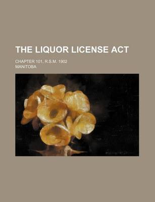 Book cover for The Liquor License ACT; Chapter 101, R.S.M. 1902