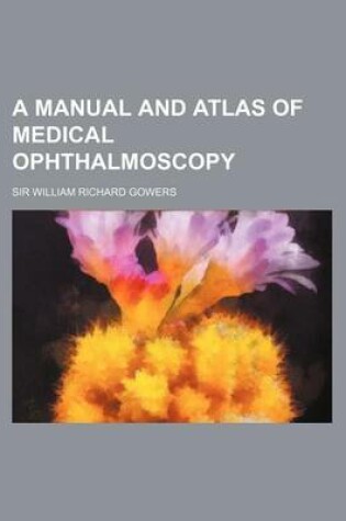 Cover of A Manual and Atlas of Medical Ophthalmoscopy